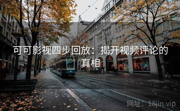 可可影视四步回放：揭开视频评论的真相