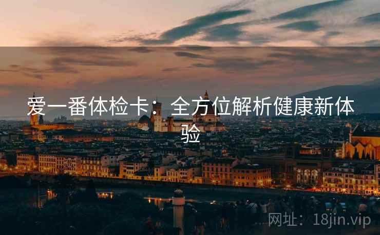 爱一番体检卡：全方位解析健康新体验