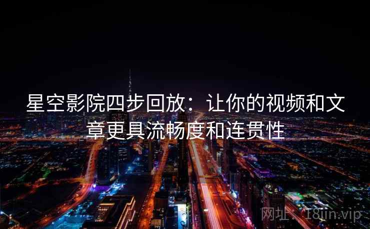 星空影院四步回放：让你的视频和文章更具流畅度和连贯性