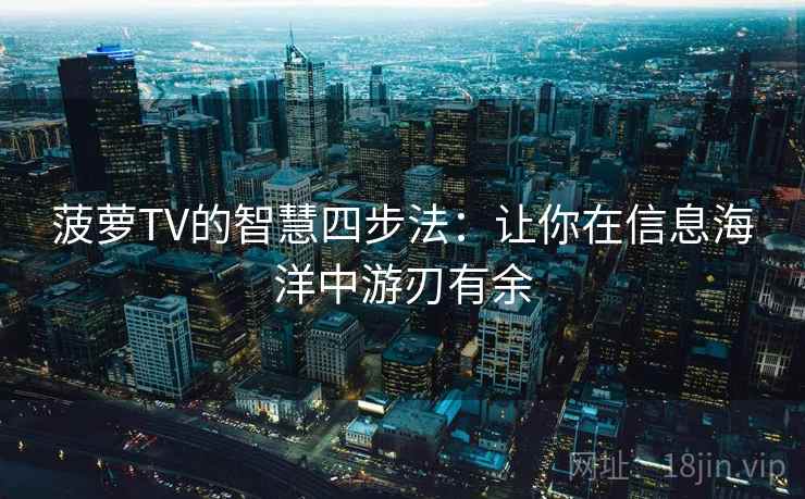 菠萝TV的智慧四步法：让你在信息海洋中游刃有余