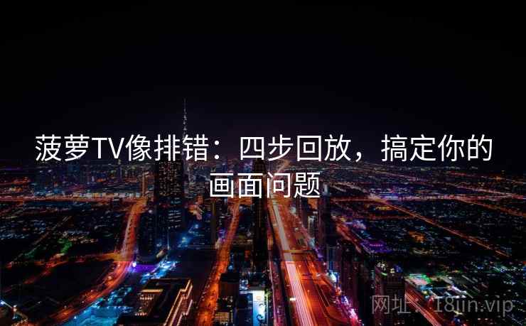 菠萝TV像排错：四步回放，搞定你的画面问题