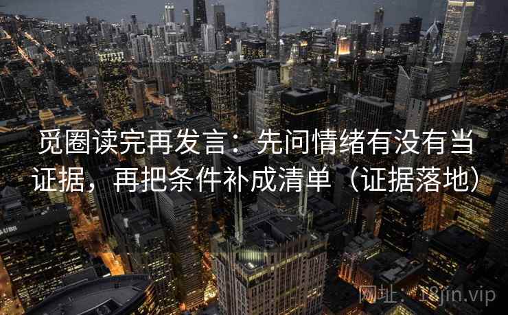 觅圈读完再发言：先问情绪有没有当证据，再把条件补成清单（证据落地）