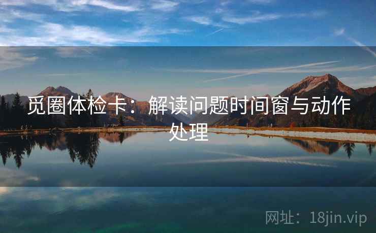 觅圈体检卡：解读问题时间窗与动作处理