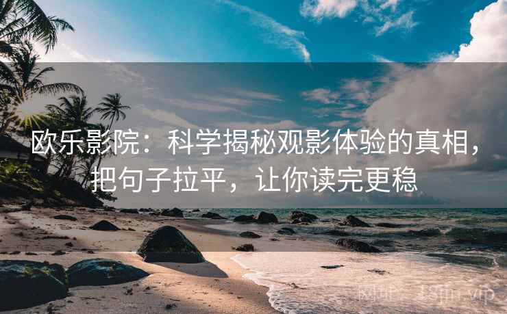 欧乐影院：科学揭秘观影体验的真相，把句子拉平，让你读完更稳