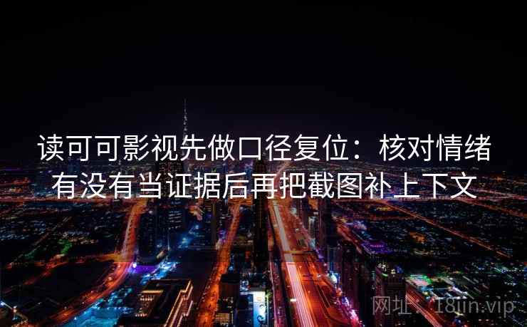 读可可影视先做口径复位：核对情绪有没有当证据后再把截图补上下文