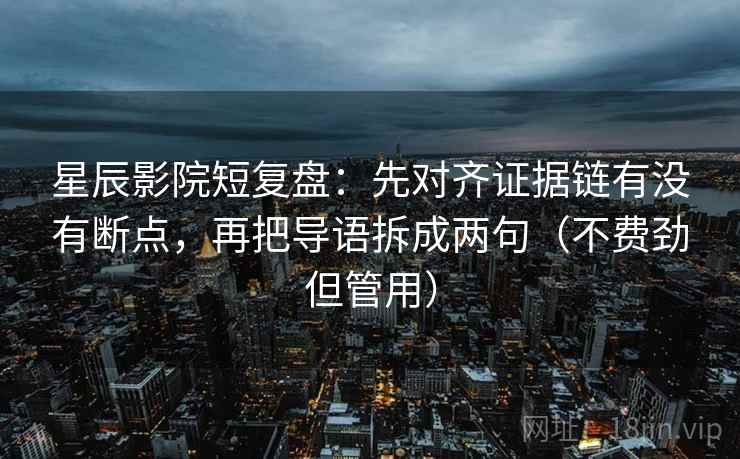 星辰影院短复盘：先对齐证据链有没有断点，再把导语拆成两句（不费劲但管用）