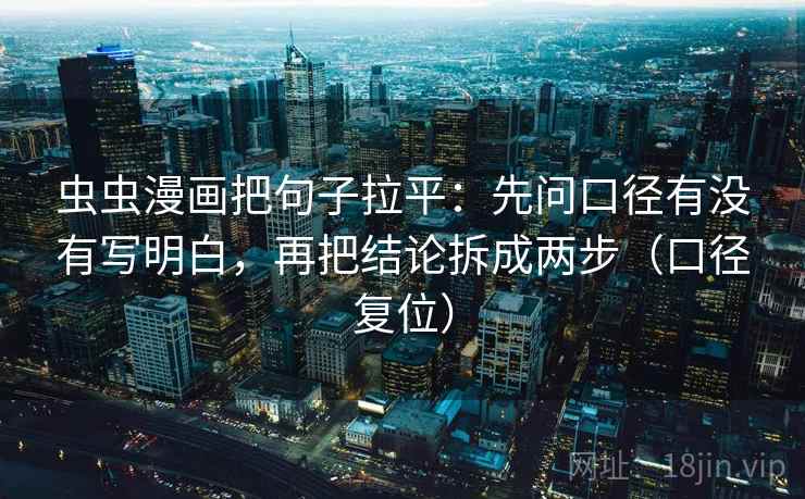 虫虫漫画把句子拉平：先问口径有没有写明白，再把结论拆成两步（口径复位）