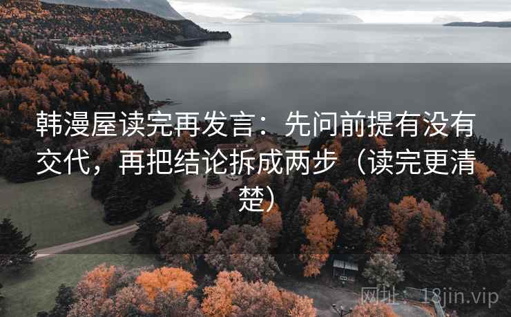 韩漫屋读完再发言：先问前提有没有交代，再把结论拆成两步（读完更清楚）