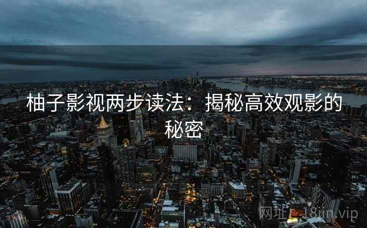 柚子影视两步读法：揭秘高效观影的秘密