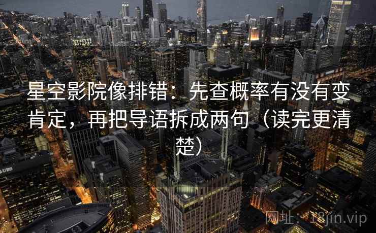 星空影院像排错:先查概率有没有变肯定,再把导语拆成两句(读完更清楚) 星空影院像排错:先查概率有没有变肯定,再把导语拆成两句(读完更清楚)