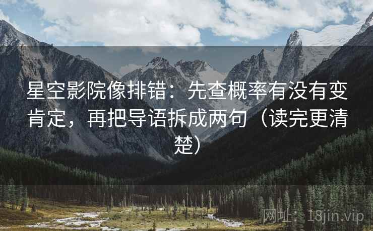 星空影院像排错:先查概率有没有变肯定,再把导语拆成两句(读完更清楚) 星空影院像排错:先查概率有没有变肯定,再把导语拆成两句(读完更清楚)