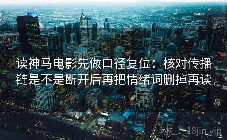 读神马电影先做口径复位:核对传播链是不是断开后再把情绪词删掉再读 读神马电影先做口径复位:核对传播链是不是断开后再把情绪词删掉再读