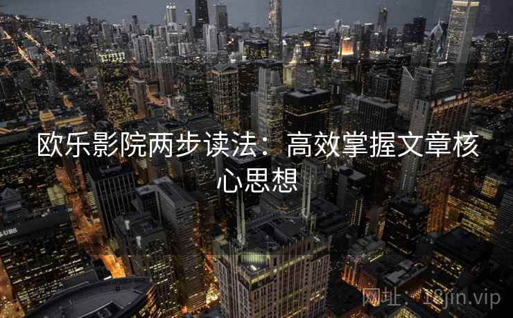 欧乐影院两步读法:高效掌握文章核心思想 欧乐影院两步读法:高效掌握文章核心思想