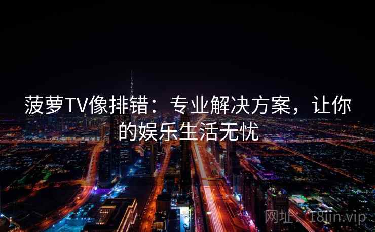 菠萝TV像排错:专业解决方案,让你的娱乐生活无忧 菠萝TV像排错:专业解决方案,让你的娱乐生活无忧