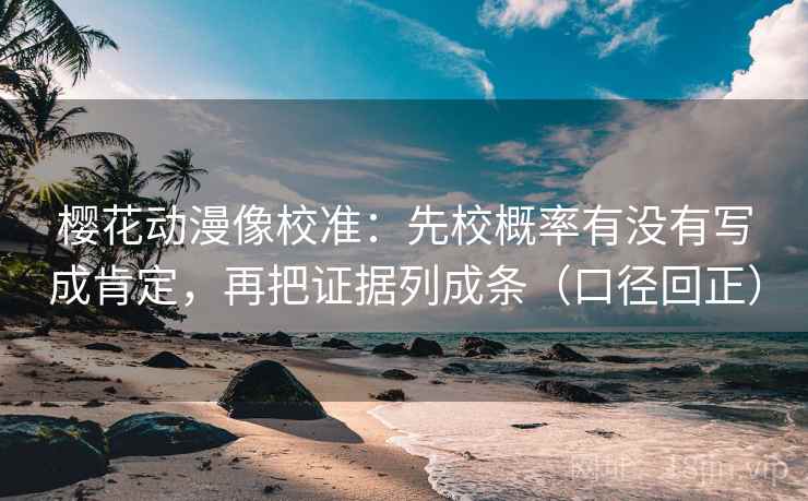 樱花动漫像校准:先校概率有没有写成肯定,再把证据列成条(口径回正) 樱花动漫像校准:先校概率有没有写成肯定,再把证据列成条(口径回正)