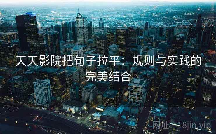 天天影院把句子拉平:规则与实践的完美结合 天天影院把句子拉平:规则与实践的完美结合