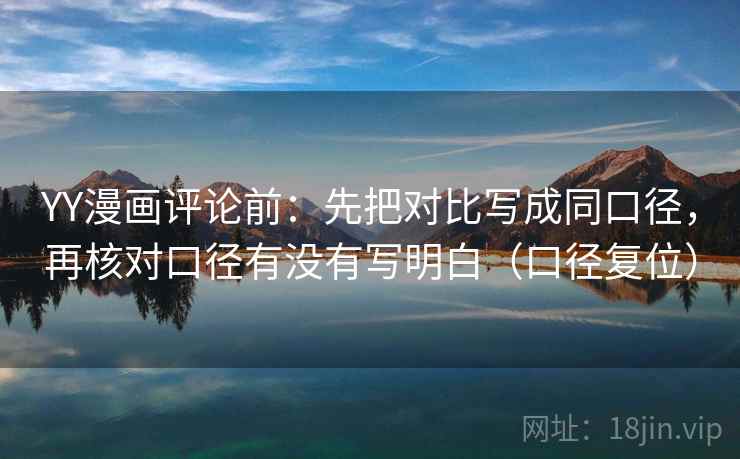 YY漫画评论前:先把对比写成同口径,再核对口径有没有写明白(口径复位) YY漫画评论前:先把对比写成同口径,再核对口径有没有写明白(口径复位)