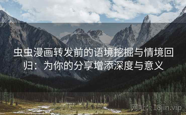 虫虫漫画转发前的语境挖掘与情境回归:为你的分享增添深度与意义 虫虫漫画转发前的语境挖掘与情境回归:为你的分享增添深度与意义