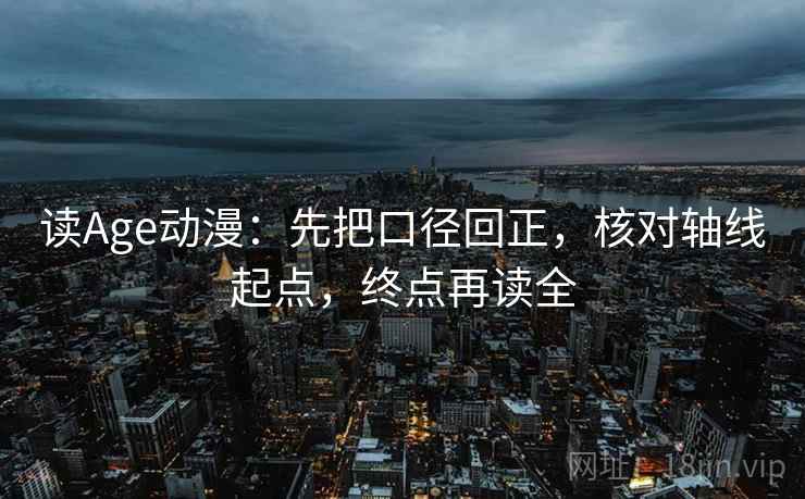 读Age动漫：先把口径回正，核对轴线起点，终点再读全