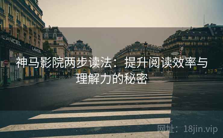 神马影院两步读法：提升阅读效率与理解力的秘密