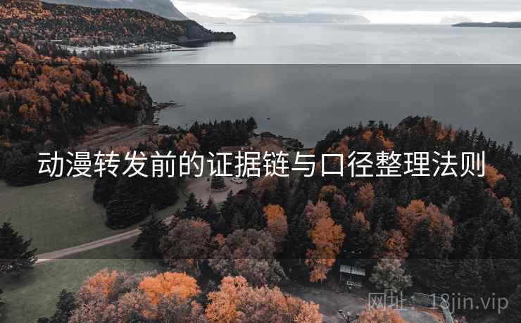 动漫转发前的证据链与口径整理法则