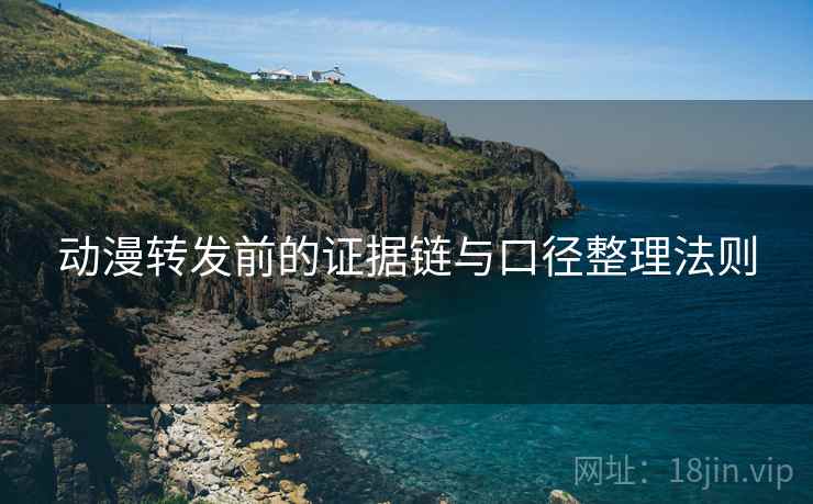 动漫转发前的证据链与口径整理法则