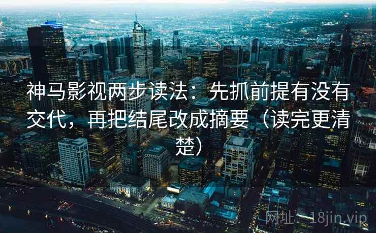 神马影视两步读法：先抓前提有没有交代，再把结尾改成摘要（读完更清楚）