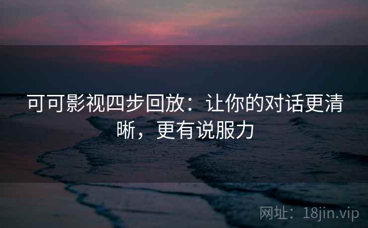 可可影视四步回放：让你的对话更清晰，更有说服力