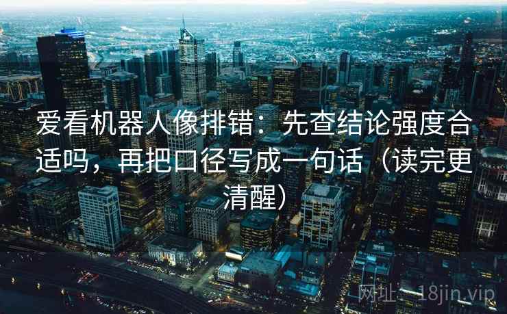 爱看机器人像排错：先查结论强度合适吗，再把口径写成一句话（读完更清醒）