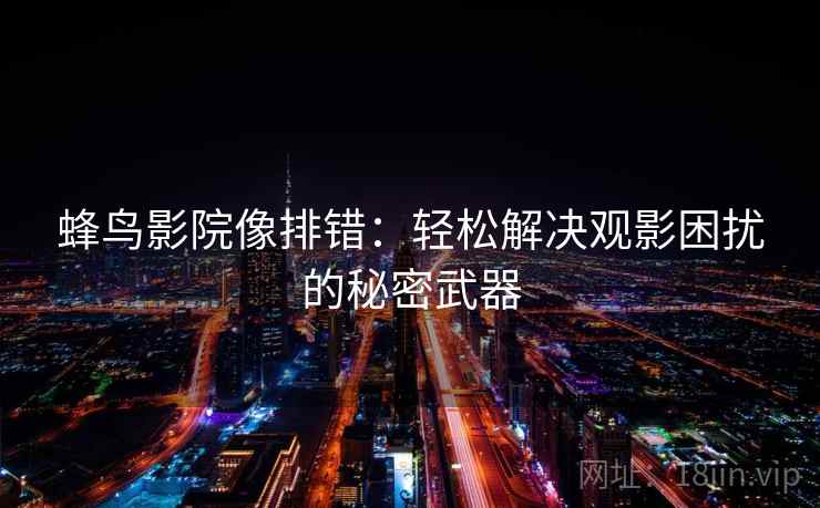 蜂鸟影院像排错：轻松解决观影困扰的秘密武器