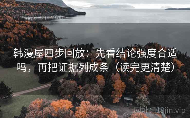 韩漫屋四步回放：先看结论强度合适吗，再把证据列成条（读完更清楚）