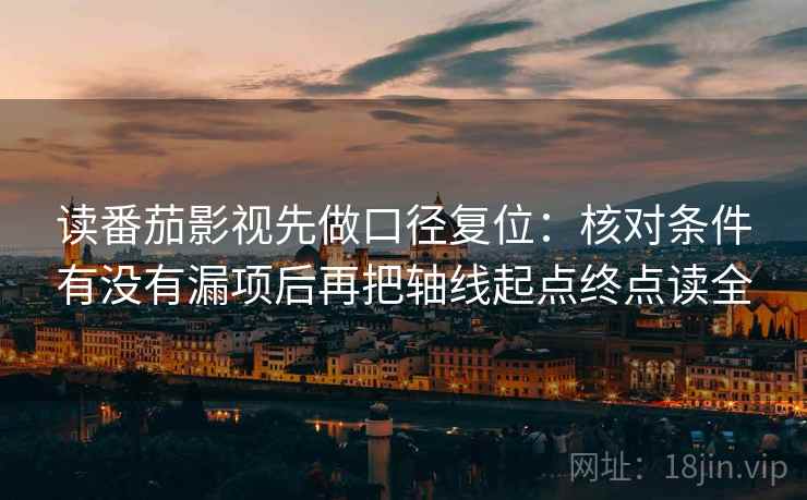 读番茄影视先做口径复位：核对条件有没有漏项后再把轴线起点终点读全