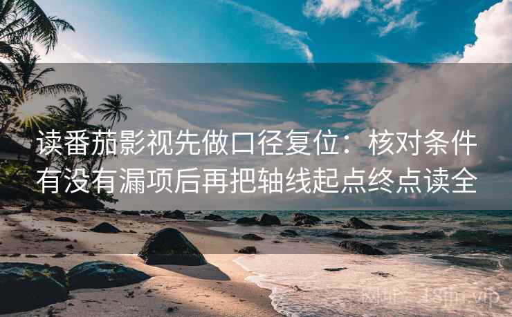 读番茄影视先做口径复位：核对条件有没有漏项后再把轴线起点终点读全