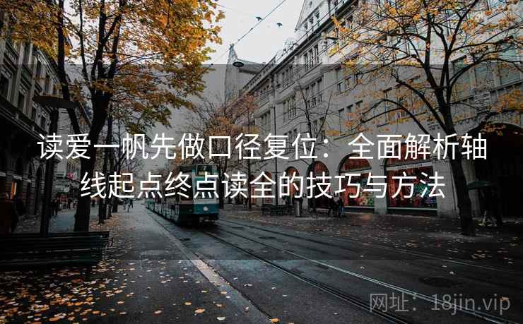 读爱一帆先做口径复位：全面解析轴线起点终点读全的技巧与方法
