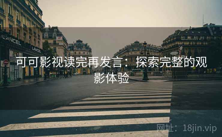 可可影视读完再发言：探索完整的观影体验
