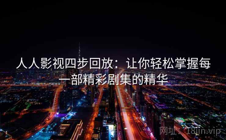 人人影视四步回放：让你轻松掌握每一部精彩剧集的精华