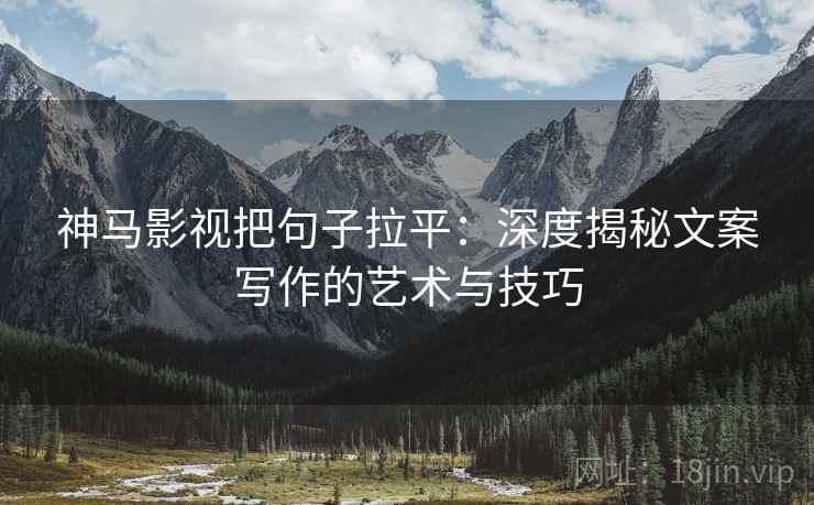 神马影视把句子拉平：深度揭秘文案写作的艺术与技巧