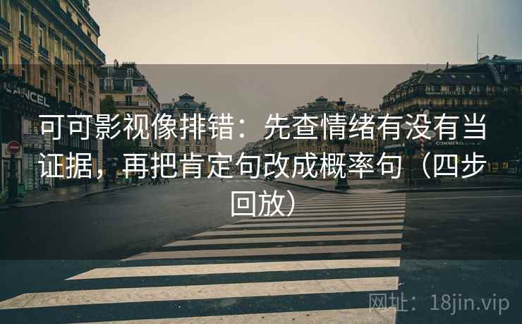 可可影视像排错：先查情绪有没有当证据，再把肯定句改成概率句（四步回放）