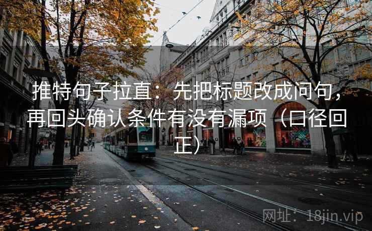 推特句子拉直：先把标题改成问句，再回头确认条件有没有漏项（口径回正）