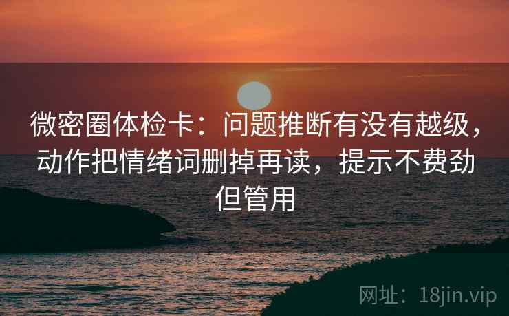 微密圈体检卡：问题推断有没有越级，动作把情绪词删掉再读，提示不费劲但管用
