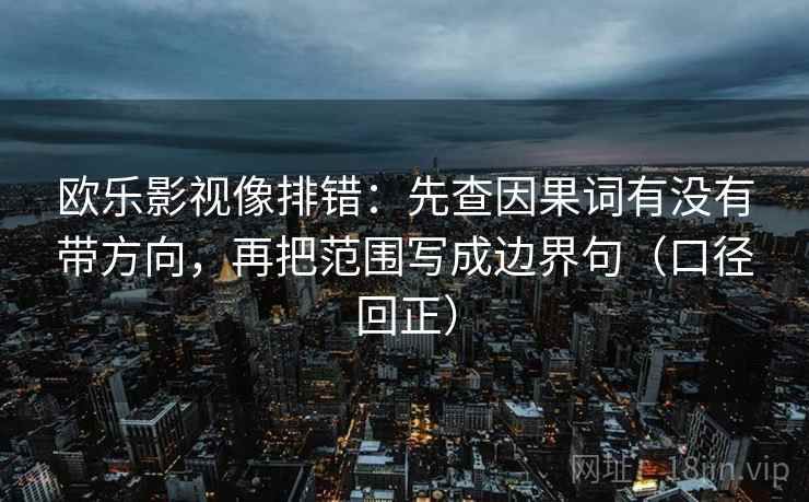 欧乐影视像排错：先查因果词有没有带方向，再把范围写成边界句（口径回正）