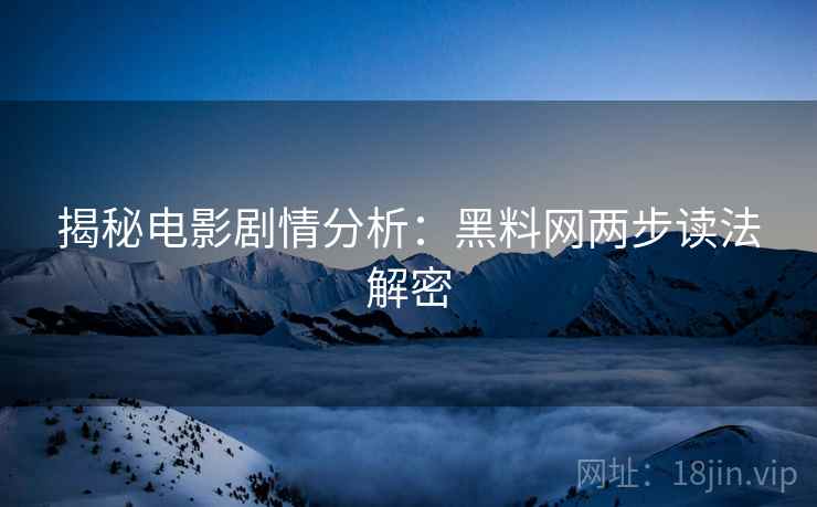 揭秘电影剧情分析：黑料网两步读法解密