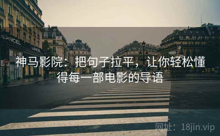 神马影院：把句子拉平，让你轻松懂得每一部电影的导语