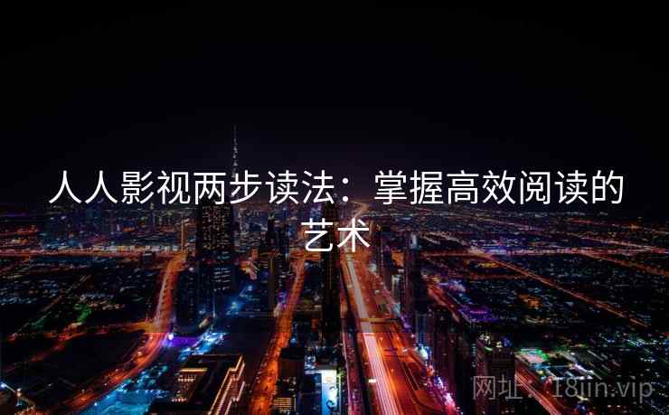 人人影视两步读法：掌握高效阅读的艺术