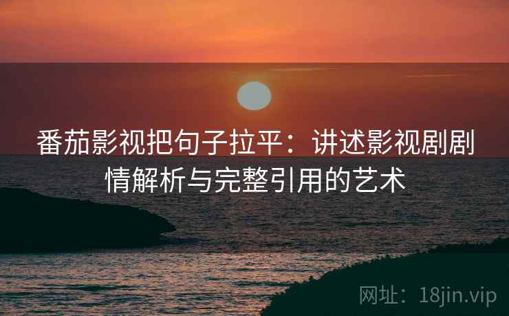 番茄影视把句子拉平：讲述影视剧剧情解析与完整引用的艺术