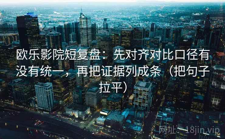 欧乐影院短复盘：先对齐对比口径有没有统一，再把证据列成条（把句子拉平）