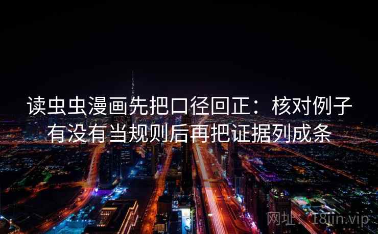 读虫虫漫画先把口径回正：核对例子有没有当规则后再把证据列成条