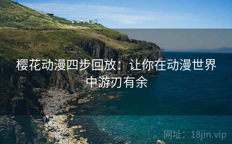 樱花动漫四步回放：让你在动漫世界中游刃有余