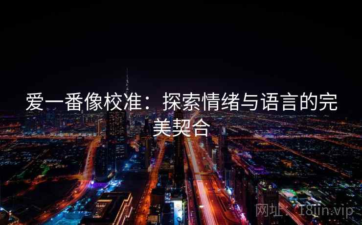 爱一番像校准：探索情绪与语言的完美契合