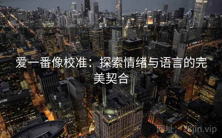 爱一番像校准：探索情绪与语言的完美契合